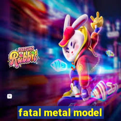 fatal metal model